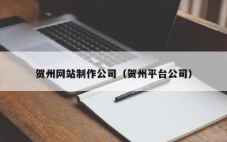 运城贺州网站制作公司（贺州平台公司）